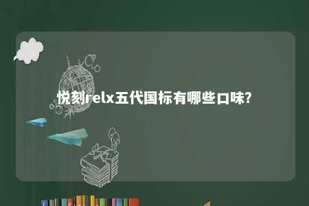悦刻relx五代国标有哪些口味？ 